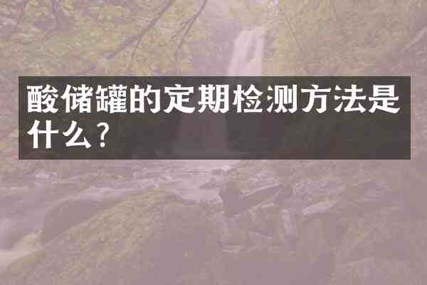 酸储罐的定期检测方法是什么?
