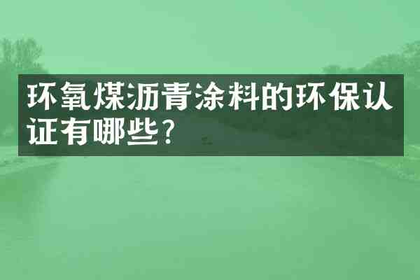 环氧煤沥青涂料的环保认证有哪些?