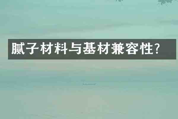 腻子材料与基材兼容性?