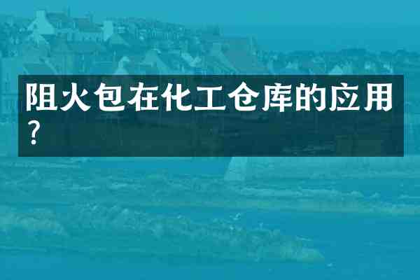 阻火包在化工仓库的应用?