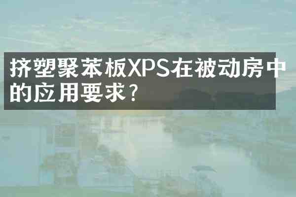 挤塑聚苯板XPS在被动房中的应用要求?