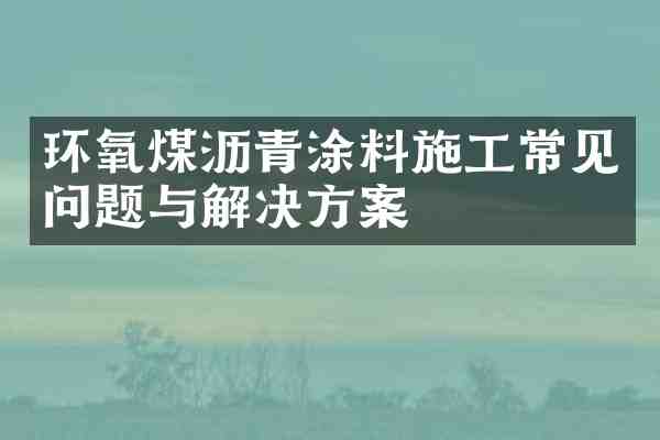 环氧煤沥青涂料施工常见问题与解决方案