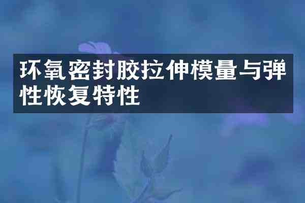 环氧密封胶拉伸模量与弹性恢复特性