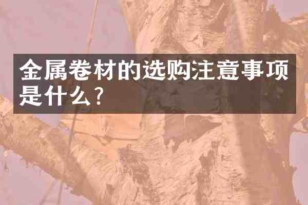 金属卷材的选购注意事项是什么?