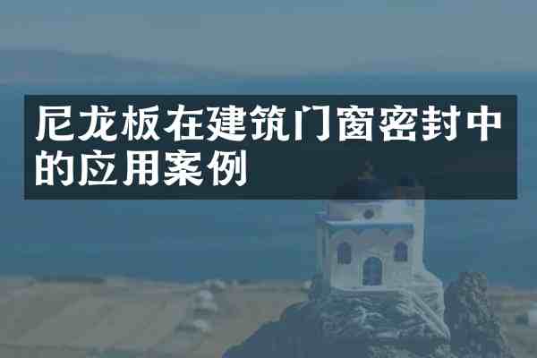 尼龙板在建筑门窗密封中的应用案例