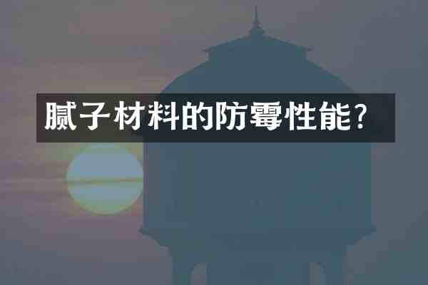 腻子材料的防霉性能？