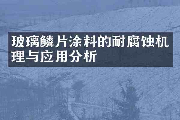 玻璃鳞片涂料的耐腐蚀机理与应用分析