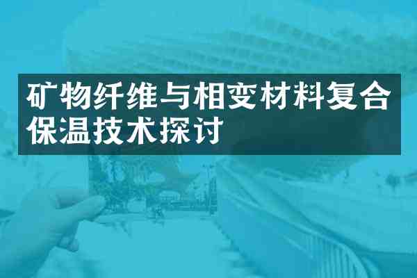 矿物纤维与相变材料复合保温技术探讨