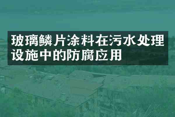 玻璃鳞片涂料在污水处理设施中的防腐应用