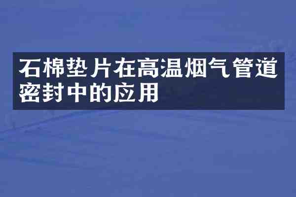 石棉垫片在高温烟气管道密封中的应用