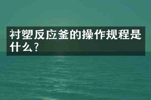 衬塑反应釜的操作规程是什么?