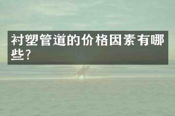 衬塑管道的价格因素有哪些?