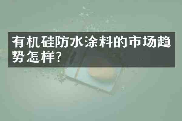 有机硅防水涂料的市场趋势怎样?