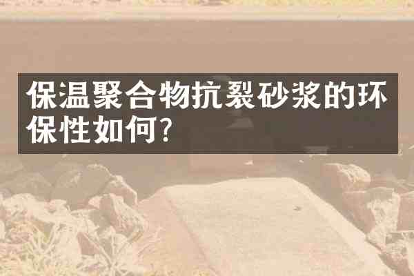 保温聚合物抗裂砂浆的环保性如何？