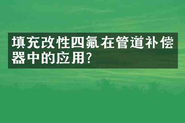 填充改性四氟在管道补偿器中的应用？