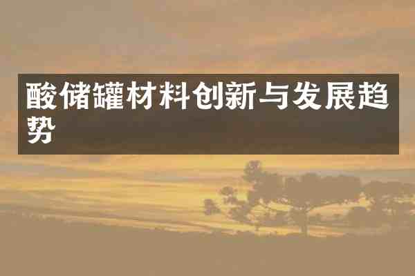 酸储罐材料创新与发展趋势
