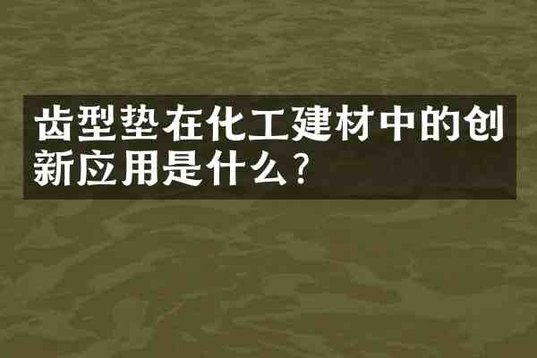 齿型垫在化工建材中的创新应用是什么？