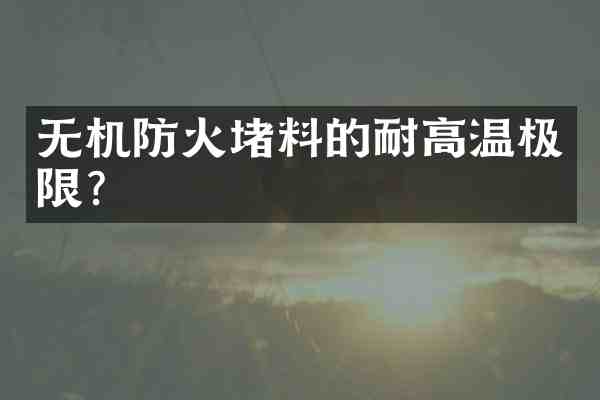 无机防火堵料的耐高温极限？