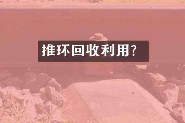 推环回收利用？