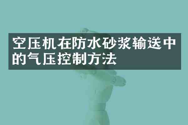 空压机在防水砂浆输送中的气压控制方法