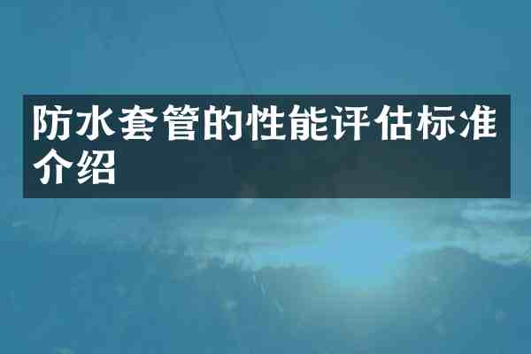 防水套管的性能评估标准介绍