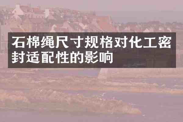 石棉绳尺寸规格对化工密封适配性的影响