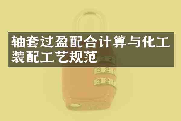 轴套过盈配合计算与化工装配工艺规范