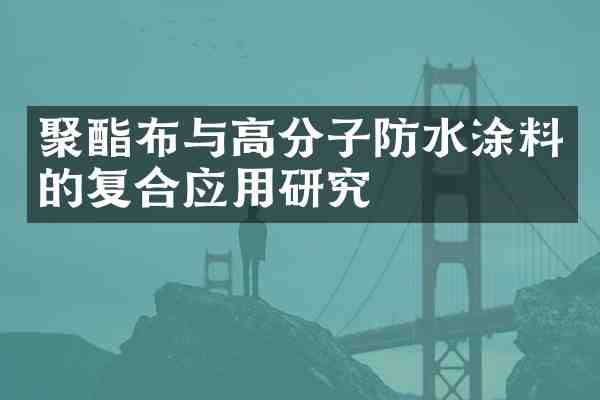 聚酯布与高分子防水涂料的复合应用研究