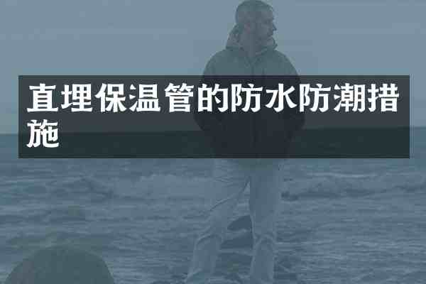 直埋保温管的防水防潮措施