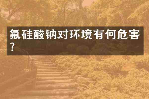 氟硅酸钠对环境有何危害?