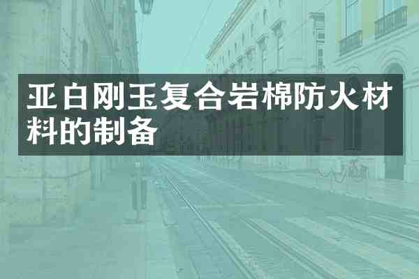 亚白刚玉复合岩棉防火材料的制备