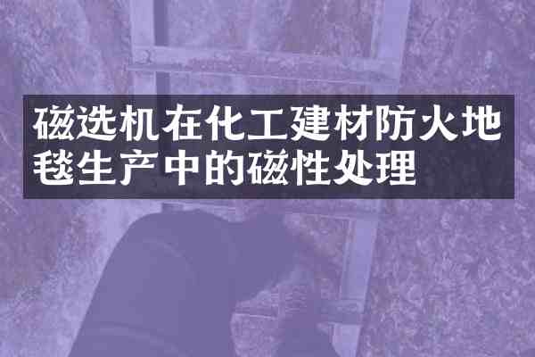 磁选机在化工建材防火地毯生产中的磁性处理