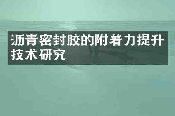 沥青密封胶的附着力提升技术研究