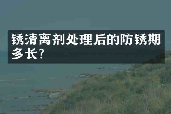 锈清离剂处理后的防锈期多长?