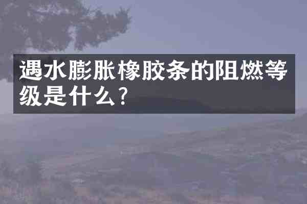 遇水膨胀橡胶条的阻燃等级是什么?