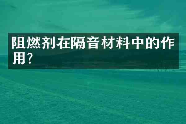 阻燃剂在隔音材料中的作用?