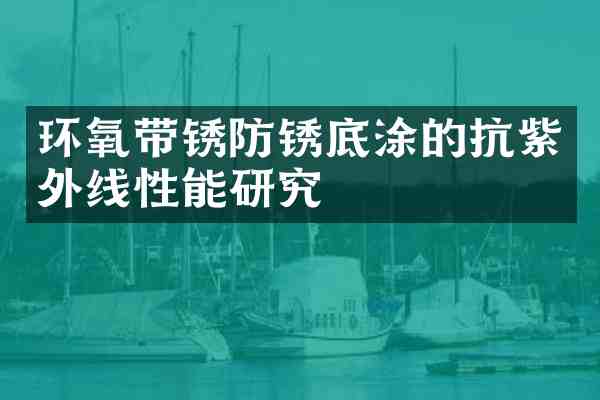 环氧带锈防锈底涂的抗紫外线性能研究