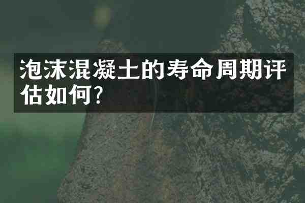 泡沫混凝土的寿命周期评估如何?
