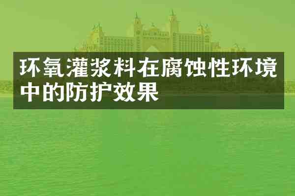 环氧灌浆料在腐蚀性环境中的防护效果