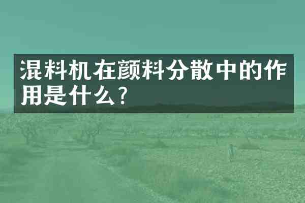 混料机在颜料分散中的作用是什么?