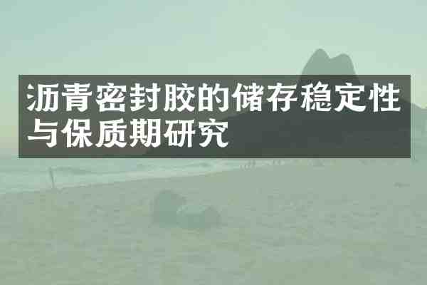 沥青密封胶的储存稳定性与保质期研究