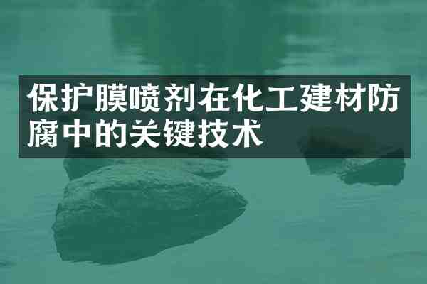 保护膜喷剂在化工建材防腐中的关键技术