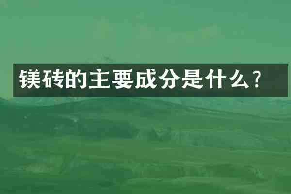 镁砖的主要成分是什么?