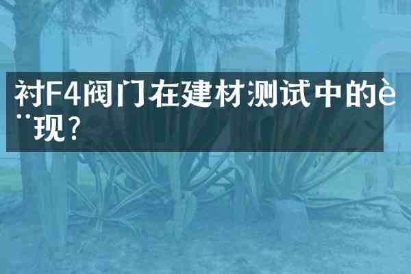衬F4阀门在建材测试中的表现?