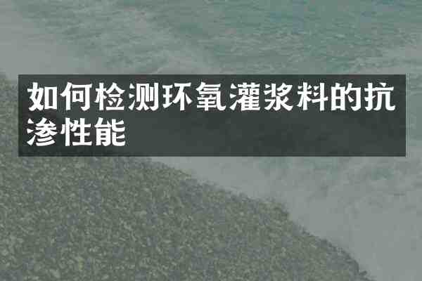 如何检测环氧灌浆料的抗渗性能