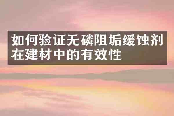 如何验证无磷阻垢缓蚀剂在建材中的有效性