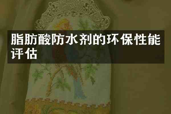 脂肪酸防水剂的环保性能评估