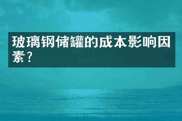 玻璃钢储罐的成本影响因素?