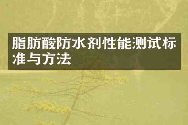 脂肪酸防水剂性能测试标准与方法