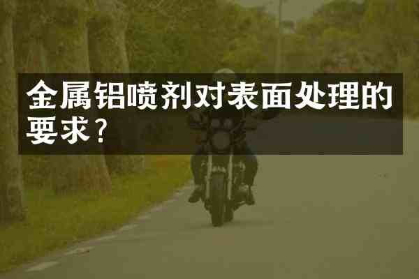 金属铝喷剂对表面处理的要求？
